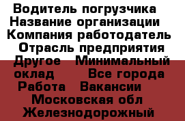 Водитель погрузчика › Название организации ­ Компания-работодатель › Отрасль предприятия ­ Другое › Минимальный оклад ­ 1 - Все города Работа » Вакансии   . Московская обл.,Железнодорожный г.